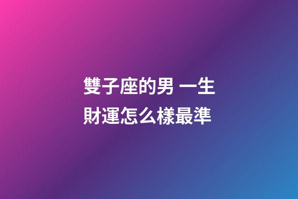 雙子座的男 一生財運怎么樣最準-第1張-星座運勢-玄機派